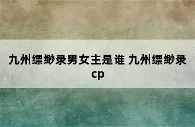 九州缥缈录男女主是谁 九州缥缈录cp